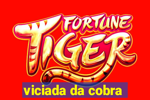 viciada da cobra